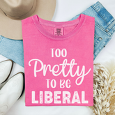 Too Pretty To Be A Liberal Comfort Colors Tshirt